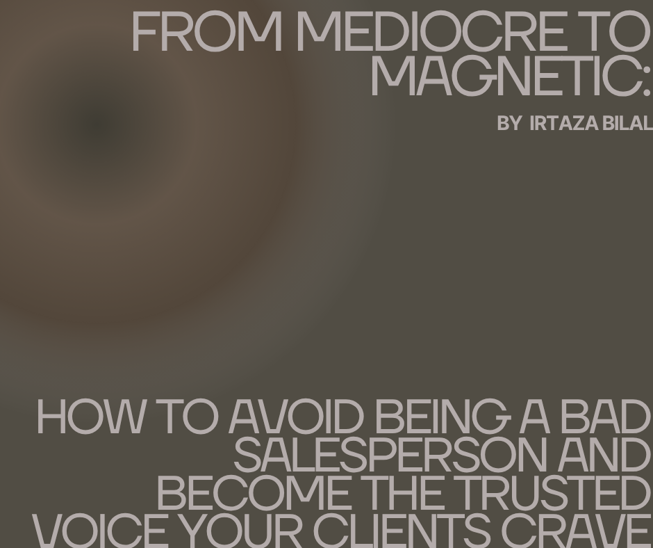 From Mediocre to Magnetic: How to Avoid Being a Bad Salesperson and Become the Trusted Voice Your Clients Crave
