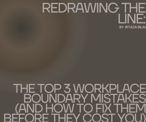 Redrawing the Line: The Top 3 Workplace Boundary Mistakes (And How to Fix Them Before They Cost You)
