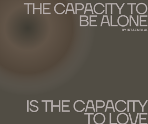 The Capacity to Be Alone is the Capacity to Love