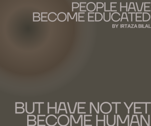 People have become educated, but have not yet become human