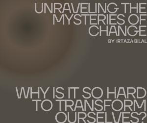 Unraveling the Mysteries of Change: Why is it So Hard to Transform Ourselves?
