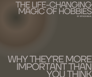 The Life-Changing Magic of Hobbies: Why they’re More Important than You Think