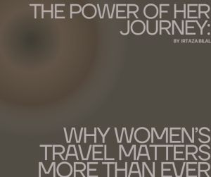 The Power of Her Journey: Why Women’s Travel Matters More Than Ever
